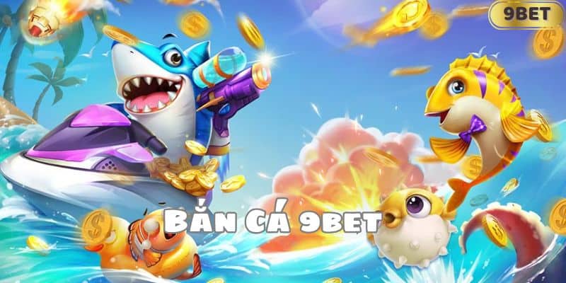 Bắn Cá 9BET - Trò Chơi Giải Trí Không Thể Bỏ Lỡ Tại 9BET