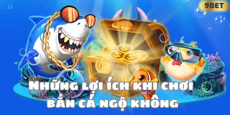 Những lợi ích khi chơi bắn cá ngộ không