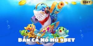 Bắn Cá Nổ Hũ 9BET - Trải Nghiệm Đại Dương Sâu Thẳm