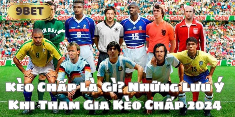 Kèo Chấp Là Gì? Những Lưu Ý Khi Tham Gia Kèo Chấp 2024