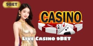 Live Casino 9BET – Game Bài Cá Cược Đẳng Cấp Bậc Nhất