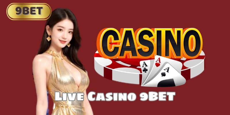 Live Casino 9BET – Game Bài Cá Cược Đẳng Cấp Bậc Nhất