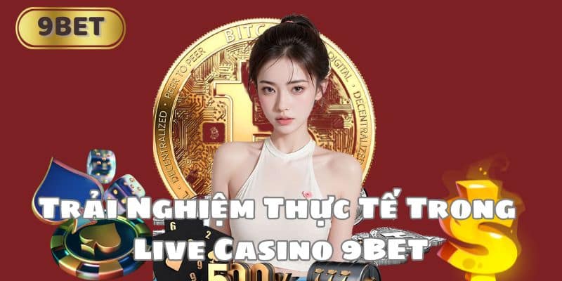 Trải Nghiệm Thực Tế Trong Live Casino 9BET