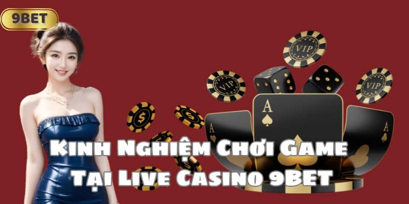 Kinh Nghiệm Chơi Game Tại Live Casino 9BET