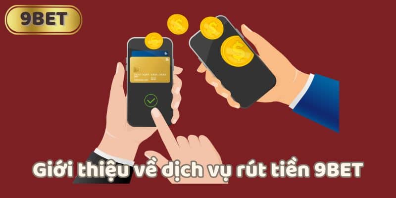 Giới thiệu về dịch vụ rút tiền 9BET