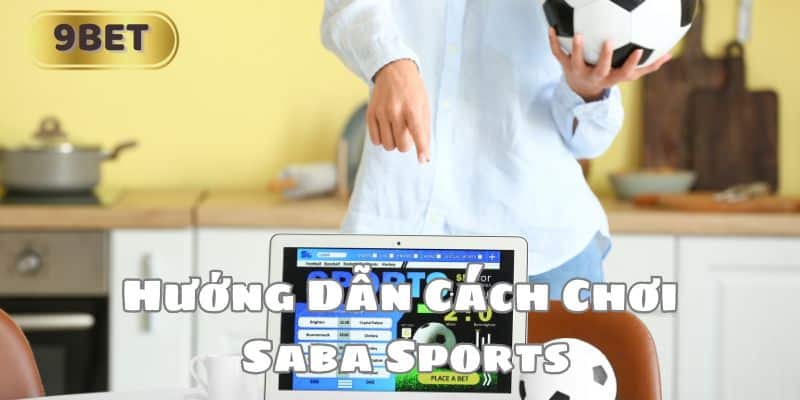 Hướng Dẫn Cách Chơi Saba Sports Và Thành Công Tại 9BET