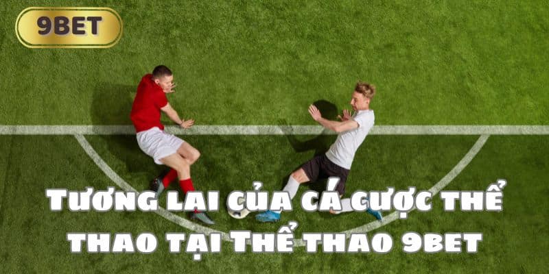 Tương lai của cá cược thể thao tại Thể thao 9bet