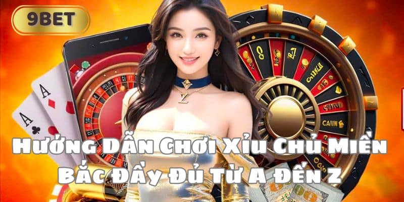 Hướng Dẫn Chơi Xỉu Chủ Miền Bắc Đầy Đủ Từ A Đến Z