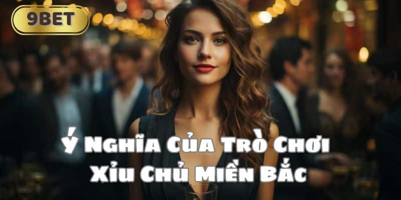 Ý Nghĩa Của Trò Chơi Xỉu Chủ Miền Bắc